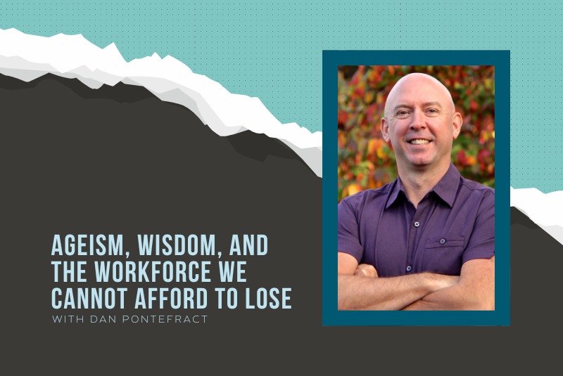 Ageism, Wisdom, and the Workforce We Cannot Afford to Lose with Dan Pontefract